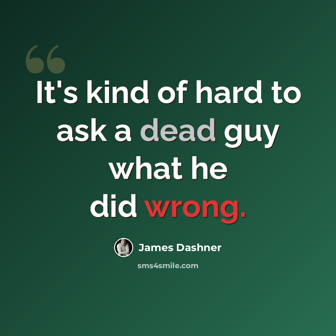 “It's kind of hard to ask a dead guy what he did wrong.” quote by James Dashner