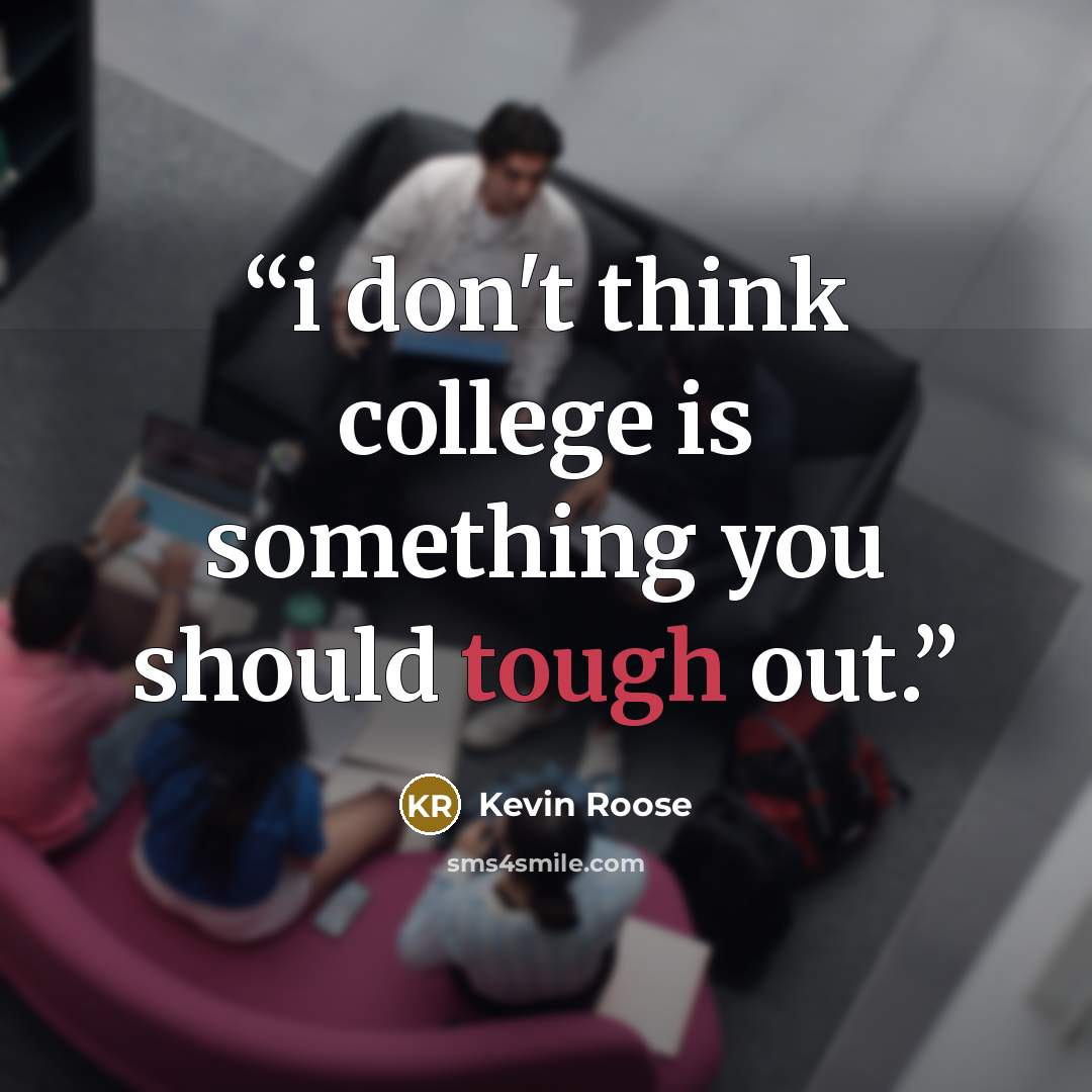 “i don't think college is something you should tough out.” quote by Kevin Roose