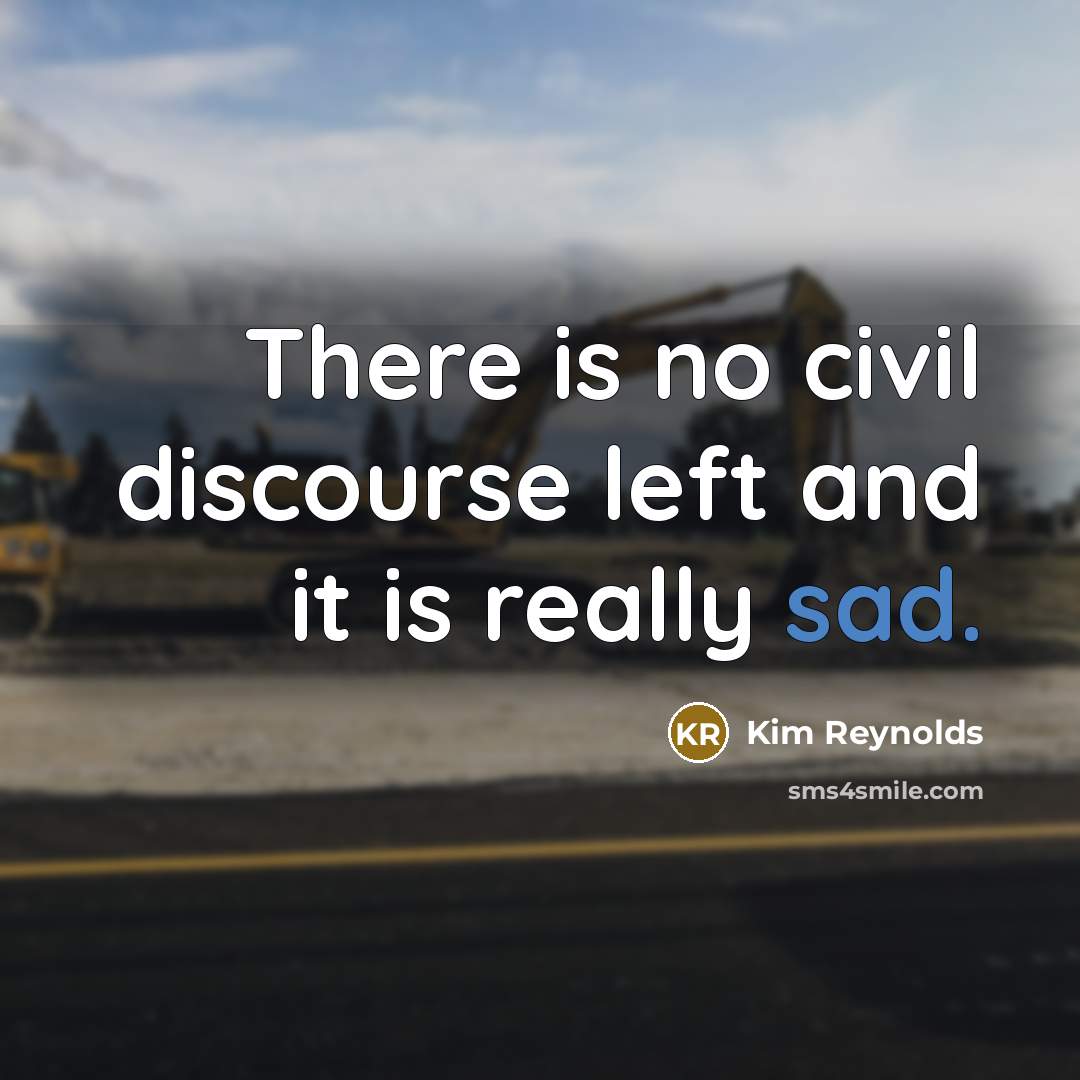 “There is no civil discourse left and it is really sad.” quote by Kim Reynolds