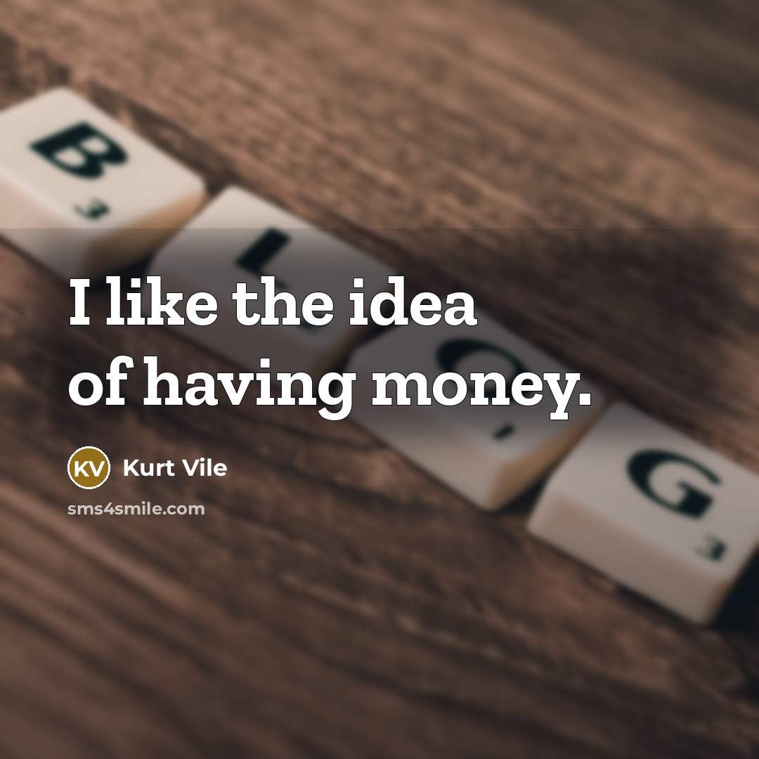 “I like the idea of having money.” quote by Kurt Vile