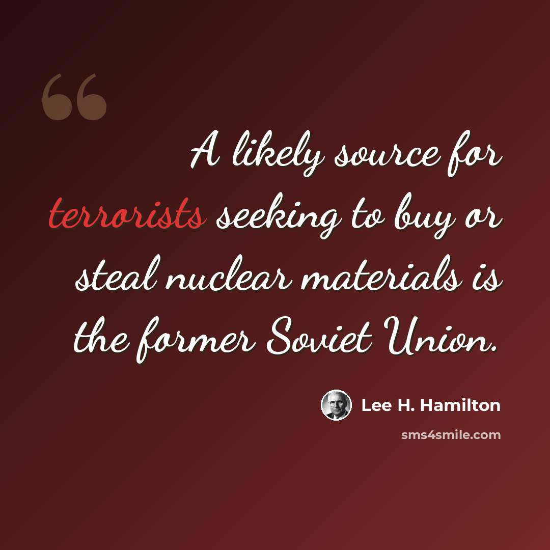 “A likely source for terrorists seeking to buy or steal nuclear materials is the former Soviet Union.” quote by Lee H. Hamilton