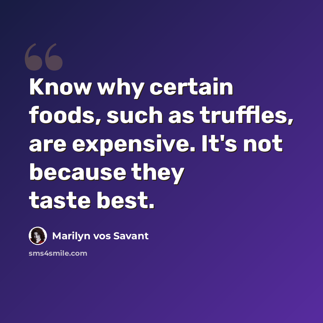 “Know why certain foods, such as truffles, are expensive. It's not because they taste best.” quote by Marilyn vos Savant