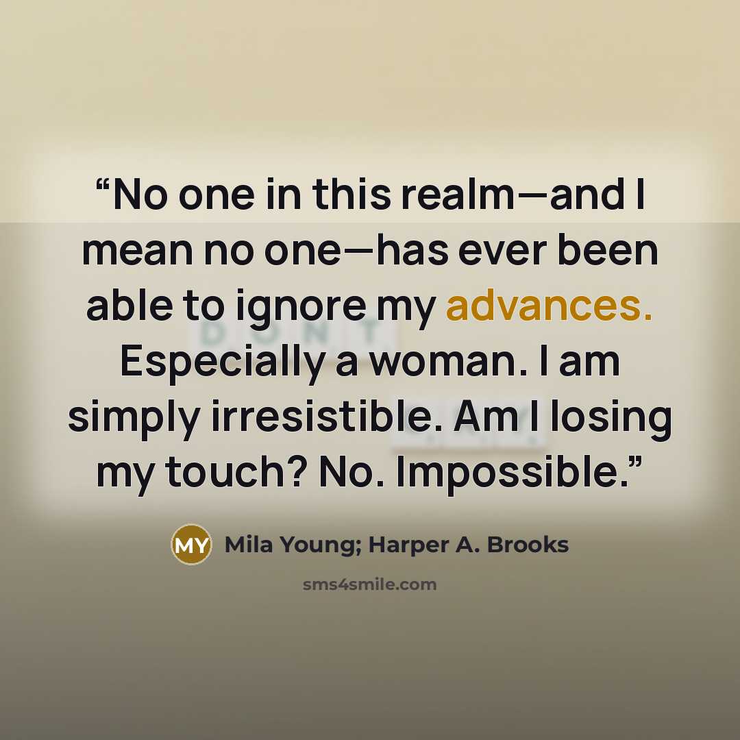 “No one in this realm—and I mean no one—has ever been able to ignore my advances. Especially a woman. I am simply irresistible. Am I losing my touch? No. Impossible.” quote by Mila Young; Harper A. Brooks