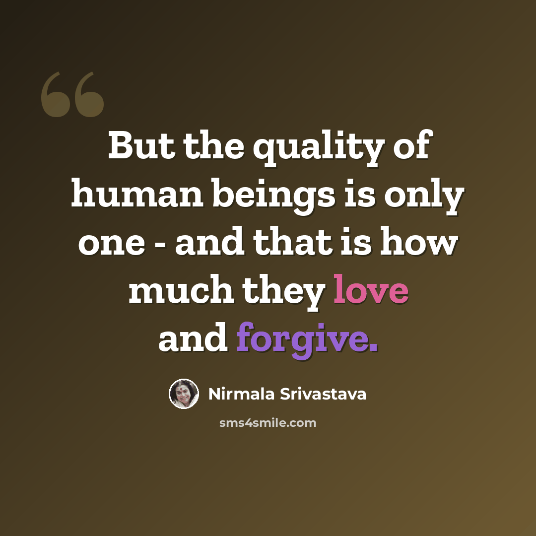 “But the quality of human beings is only one - and that is how much they love and forgive.” quote by Nirmala Srivastava