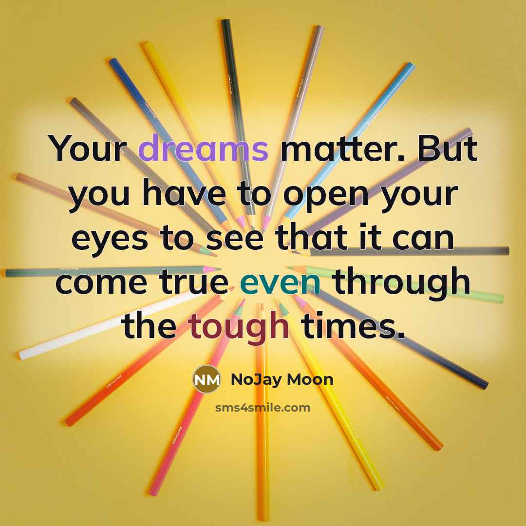 “Your dreams matter. But you have to open your eyes to see that it can come true even through the tough times.” quote by NoJay Moon