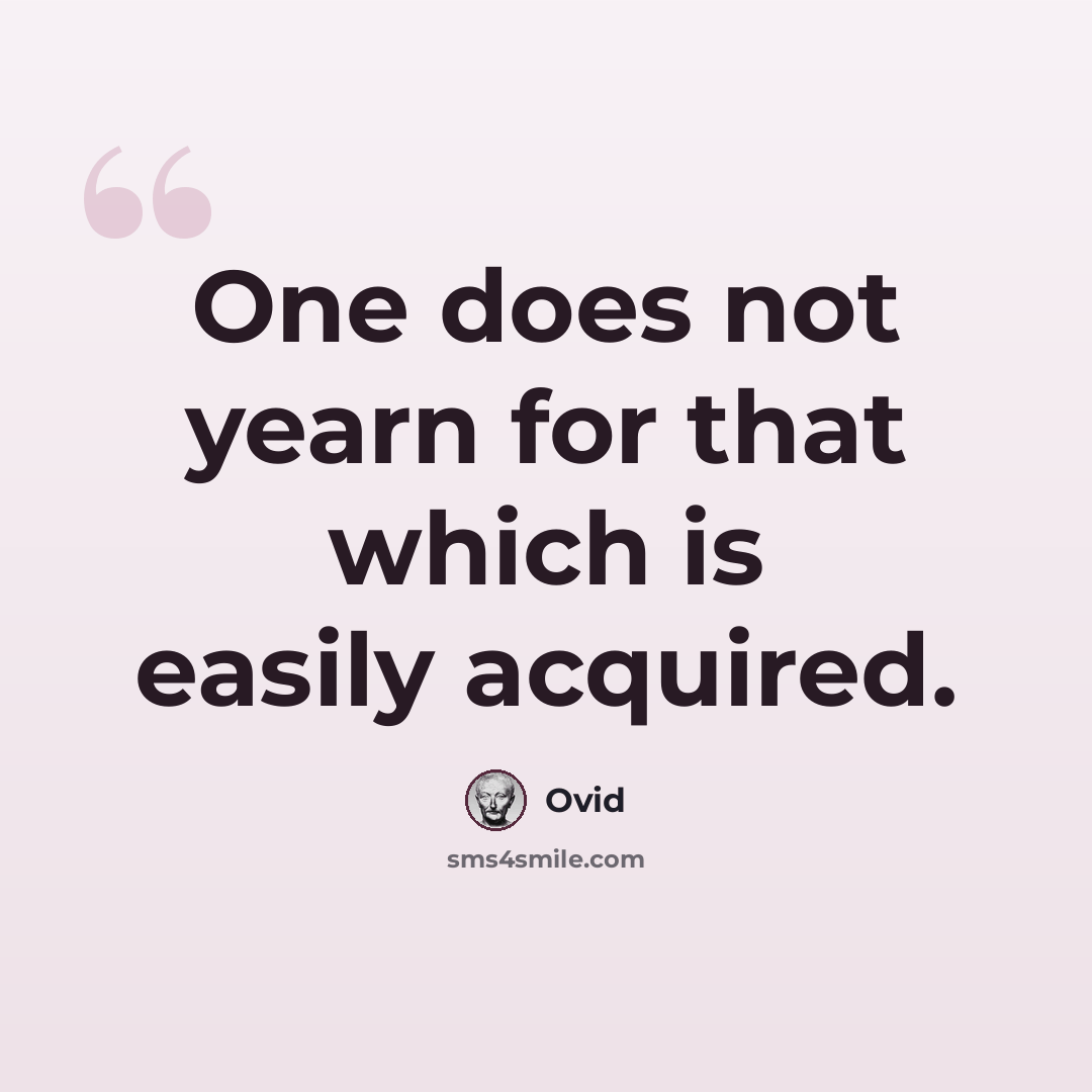 “One does not yearn for that which is easily acquired.” quote by Ovid
