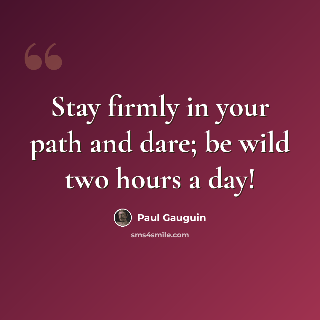 “Stay firmly in your path and dare; be wild two hours a day!” quote by Paul Gauguin