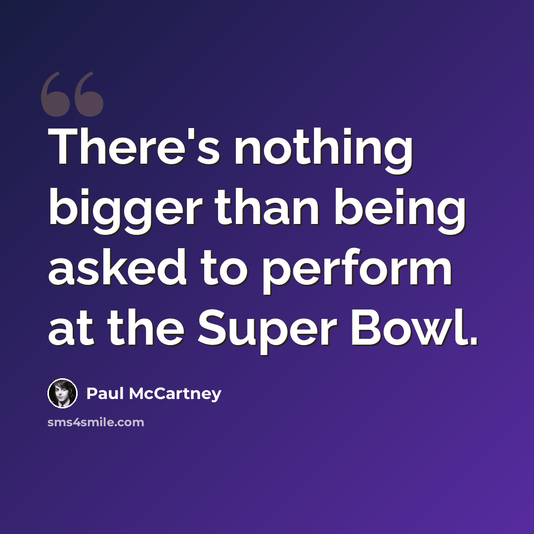 “There's nothing bigger than being asked to perform at the Super Bowl.” quote by Paul McCartney