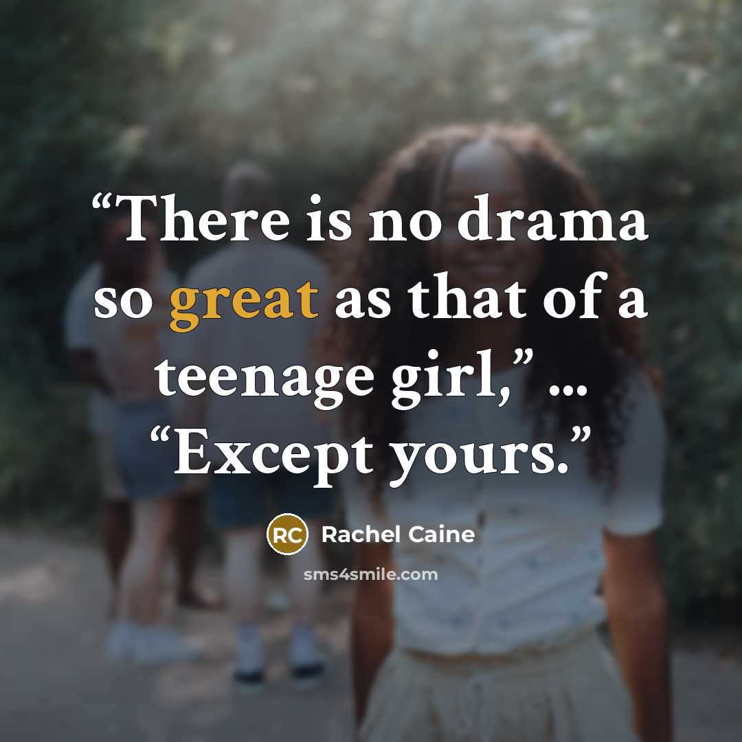 “There is no drama so great as that of a teenage girl,” ... “Except yours.” quote by Rachel Caine