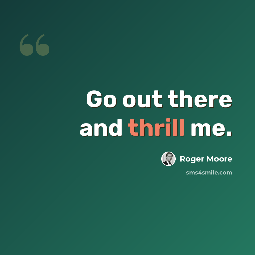“Go out there and thrill me.” quote by Roger Moore