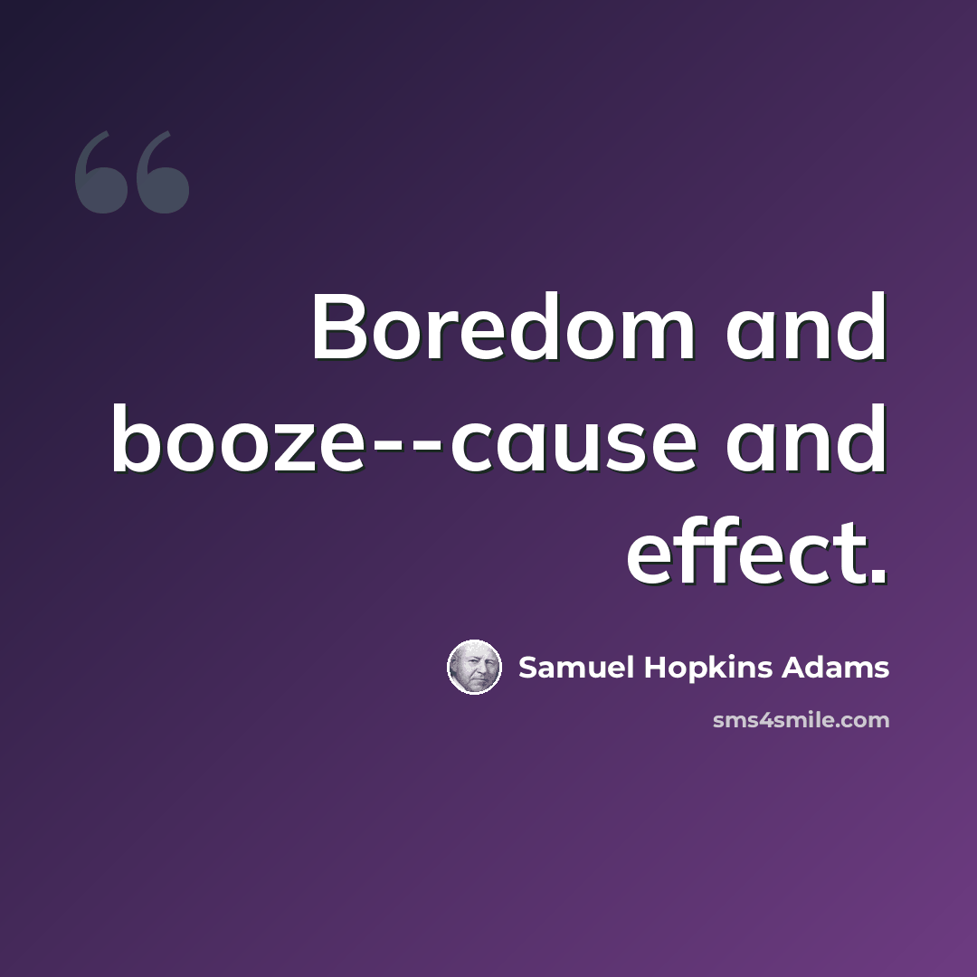 “Boredom and booze--cause and effect.” quote by Samuel Hopkins Adams