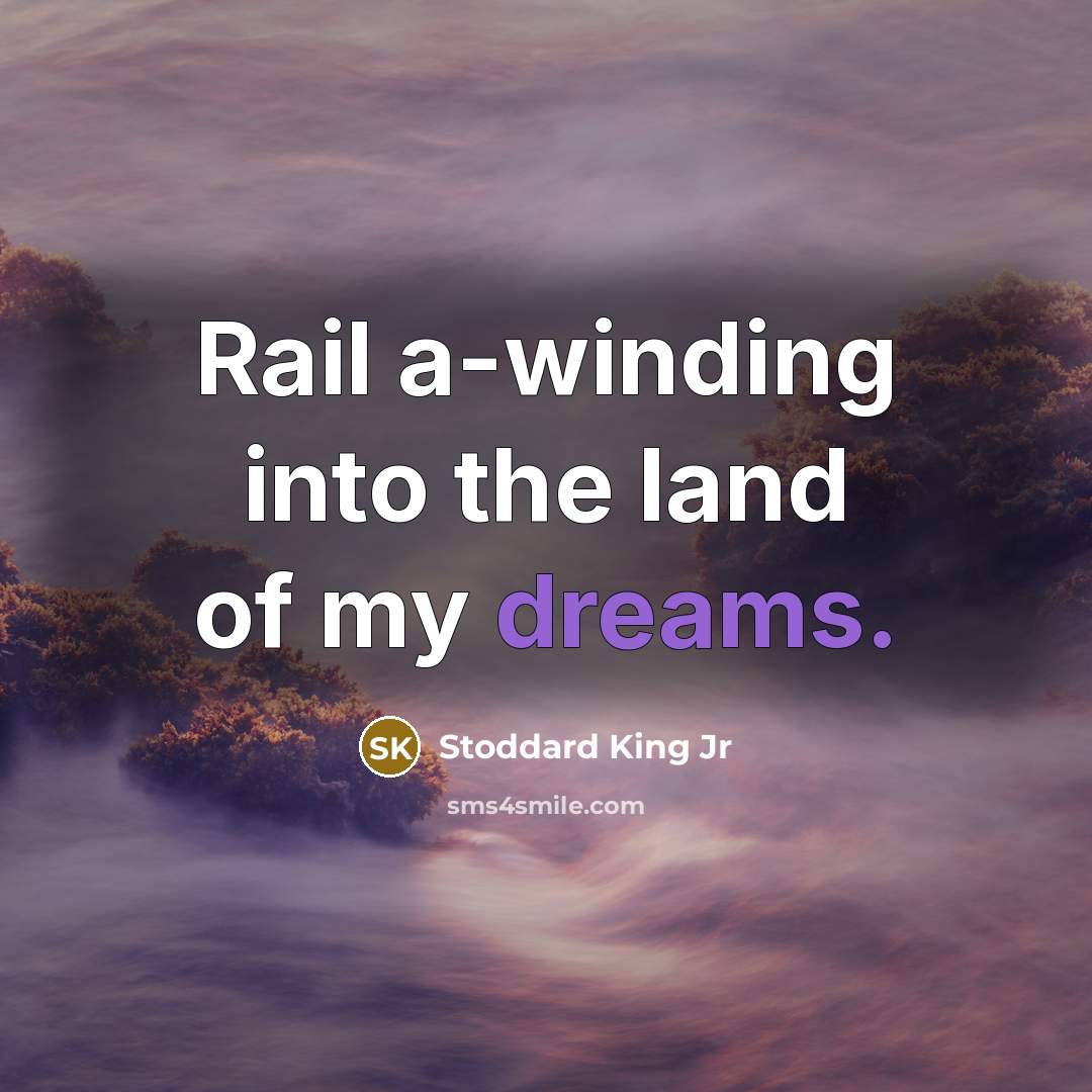 “Rail a-winding into the land of my dreams.” quote by Stoddard King Jr