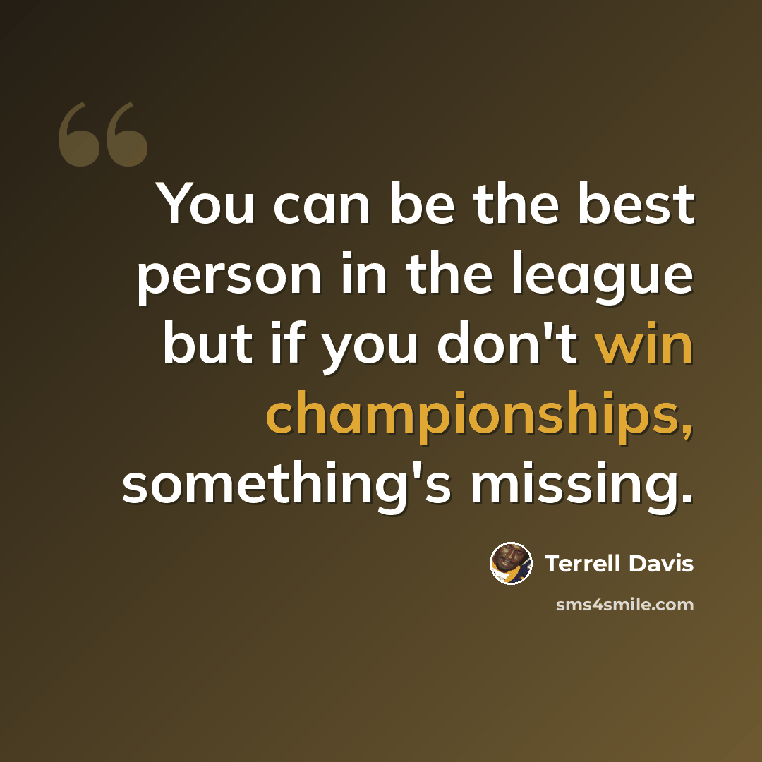 “You can be the best person in the league but if you don't win championships, something's missing.” quote by Terrell Davis