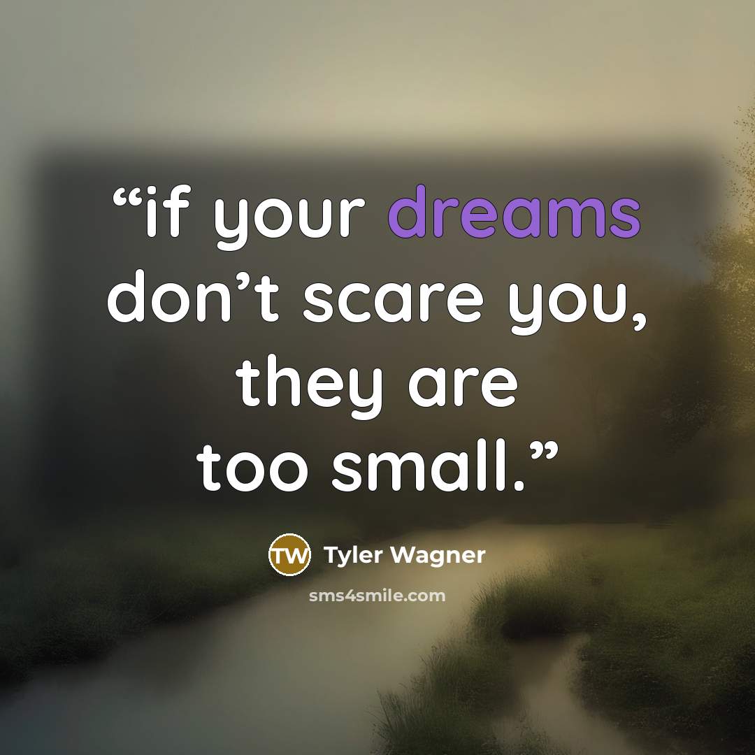 “if your dreams don’t scare you, they are too small.” quote by Tyler Wagner