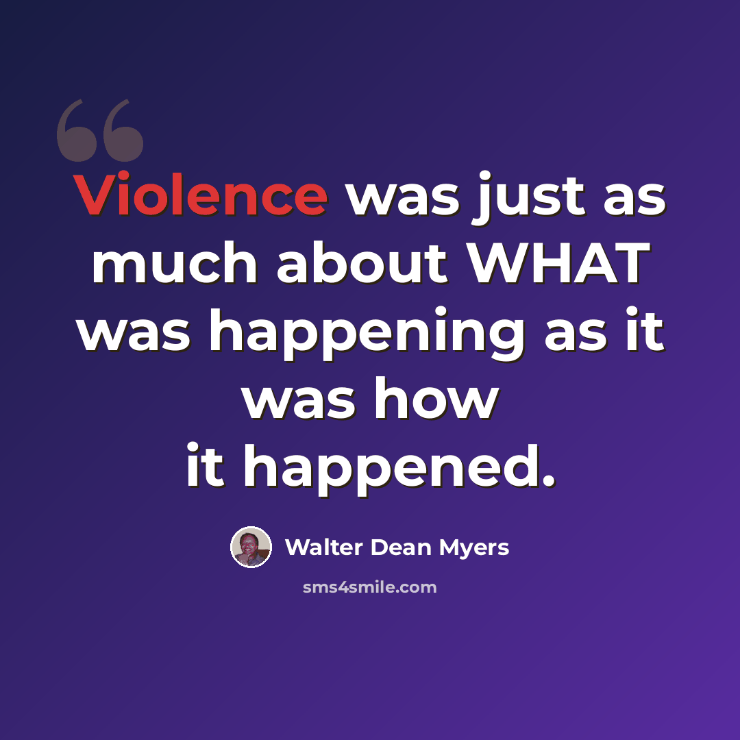 “Violence was just as much about WHAT was happening as it was how it happened.” quote by Walter Dean Myers