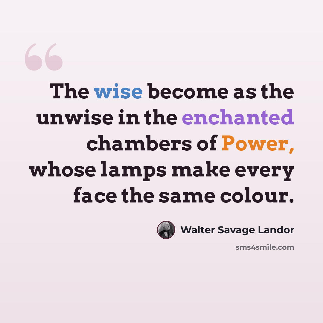 “The wise become as the unwise in the enchanted chambers of Power, whose lamps make every face the same colour.” quote by Walter Savage Landor