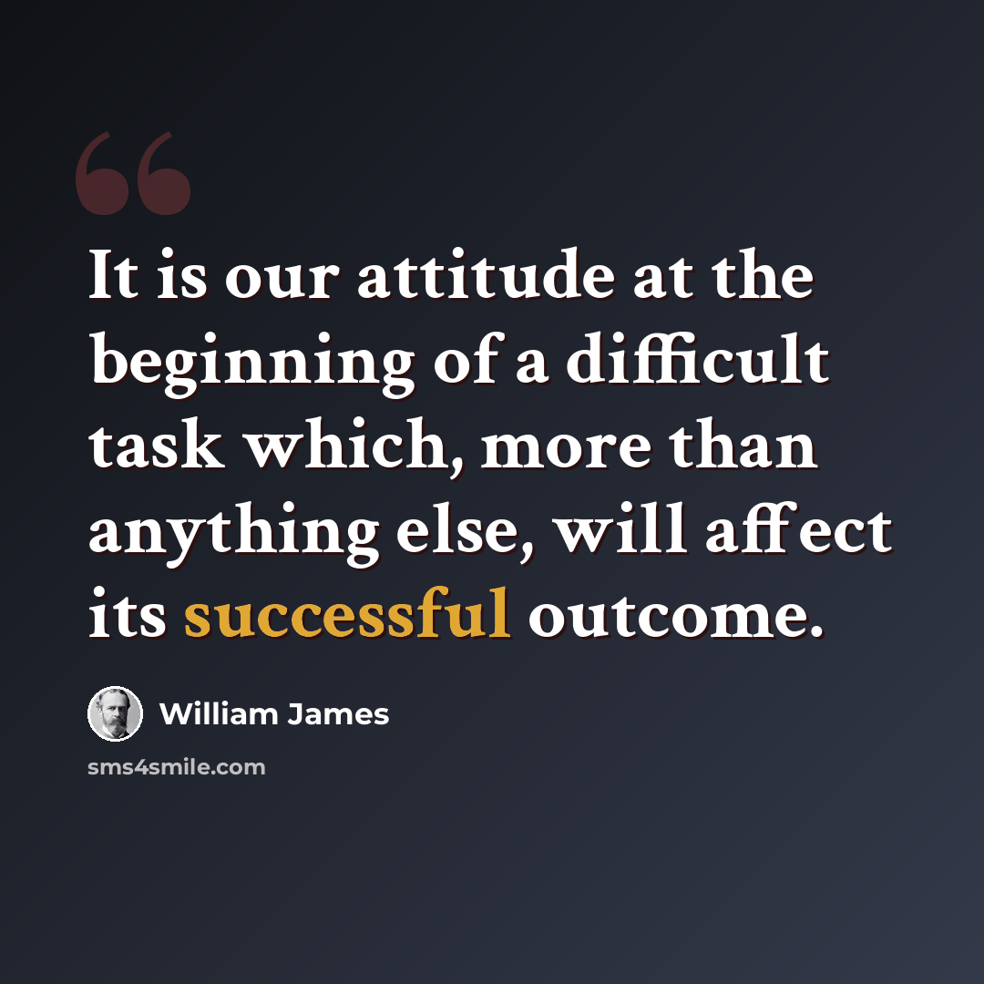 “It is our attitude at the beginning of a difficult task which, more than anything else, will affect its successful outcome.” quote by William James