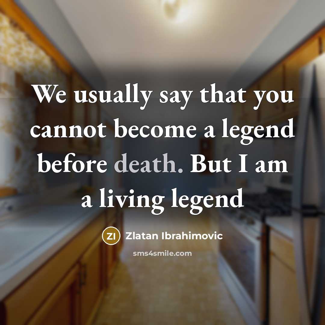 “We usually say that you cannot become a legend before death. But I am a living legend” quote by Zlatan Ibrahimovic