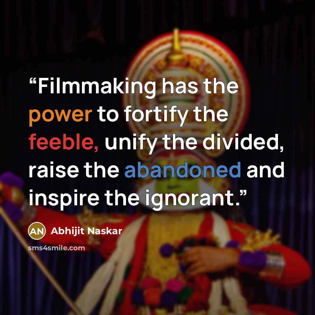 “Filmmaking has the power to fortify the feeble, unify the divided, raise the abandoned and inspire the ignorant.” quote by Abhijit Naskar