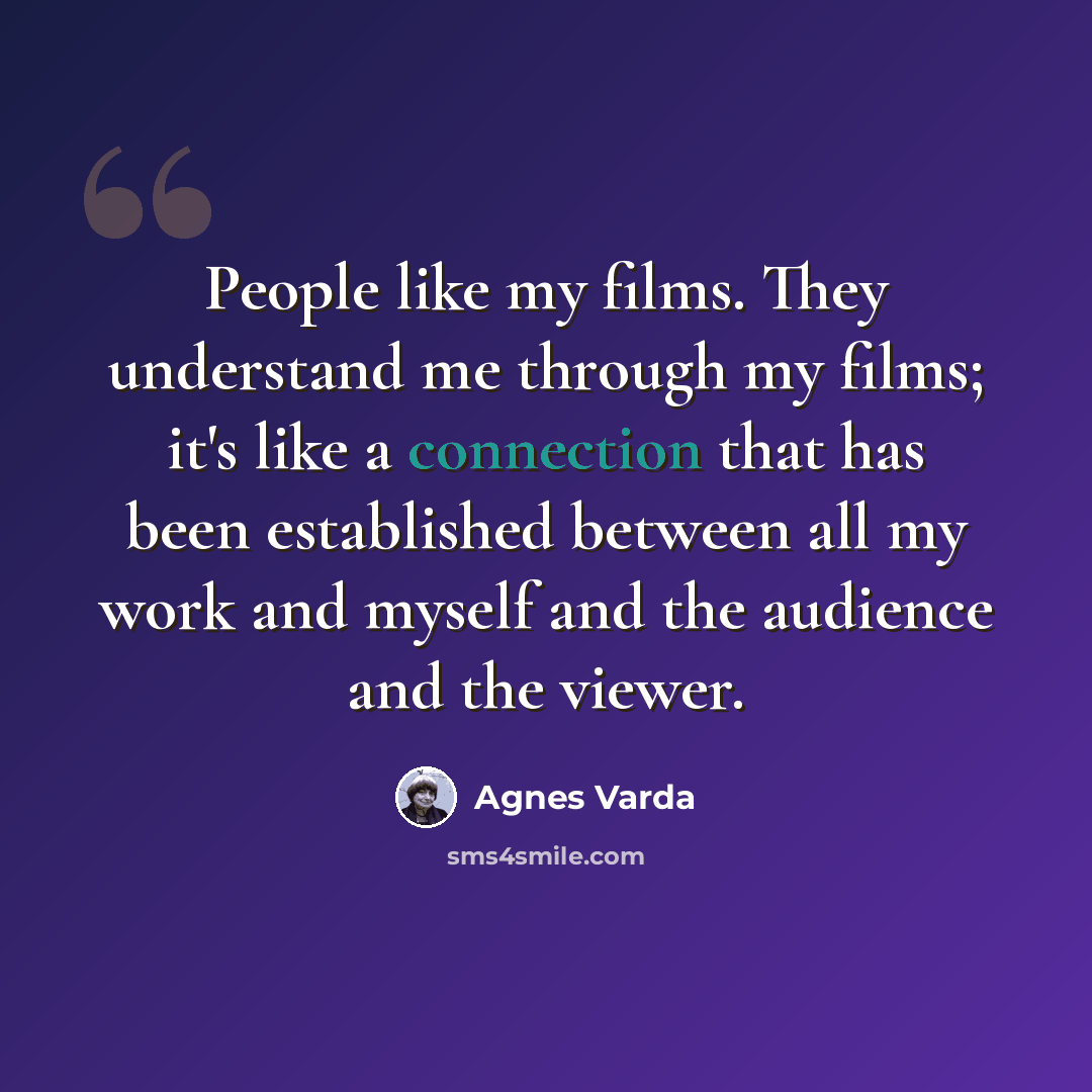 “People like my films. They understand me through my films; it's like a connection that has been established between all my work and myself and the audience and the viewer.” quote by Agnes Varda