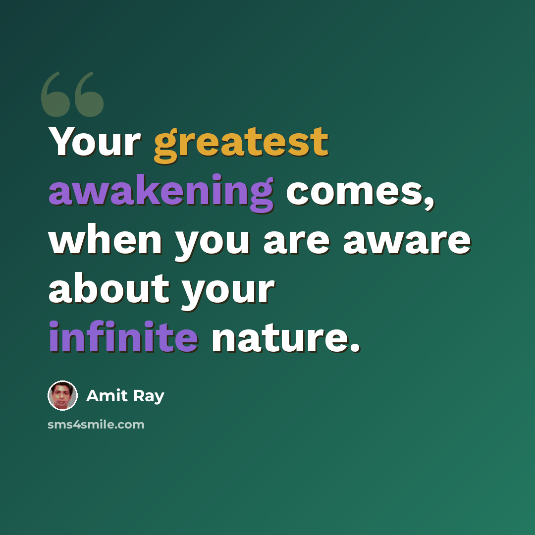 “Your greatest awakening comes, when you are aware about your infinite nature.” quote by Amit Ray