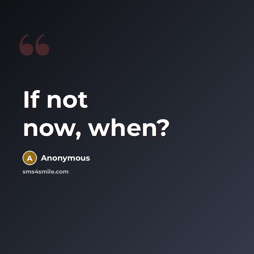 “If not now, when?” quote by Anonymous