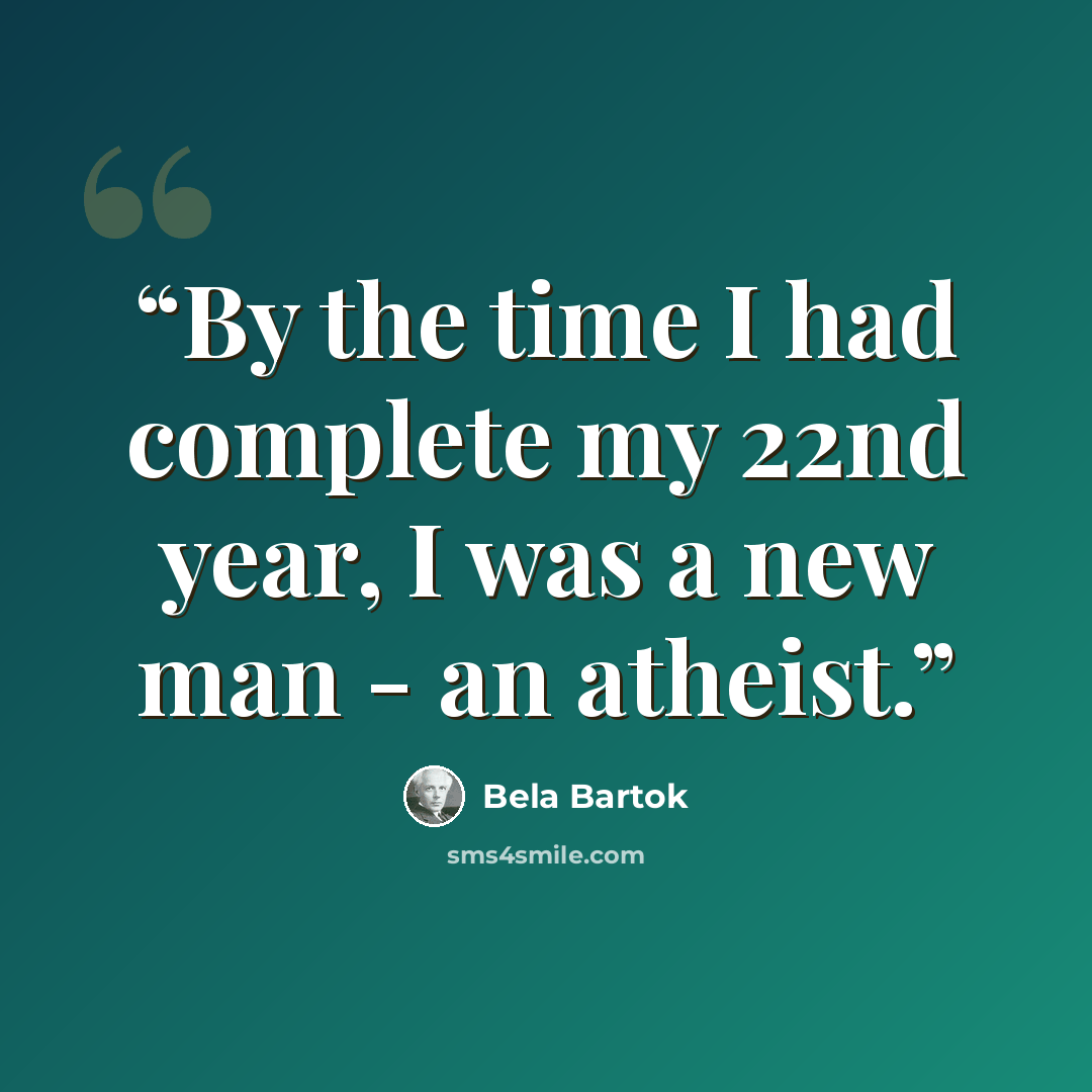“By the time I had complete my 22nd year, I was a new man - an atheist.” quote by Béla Bartók