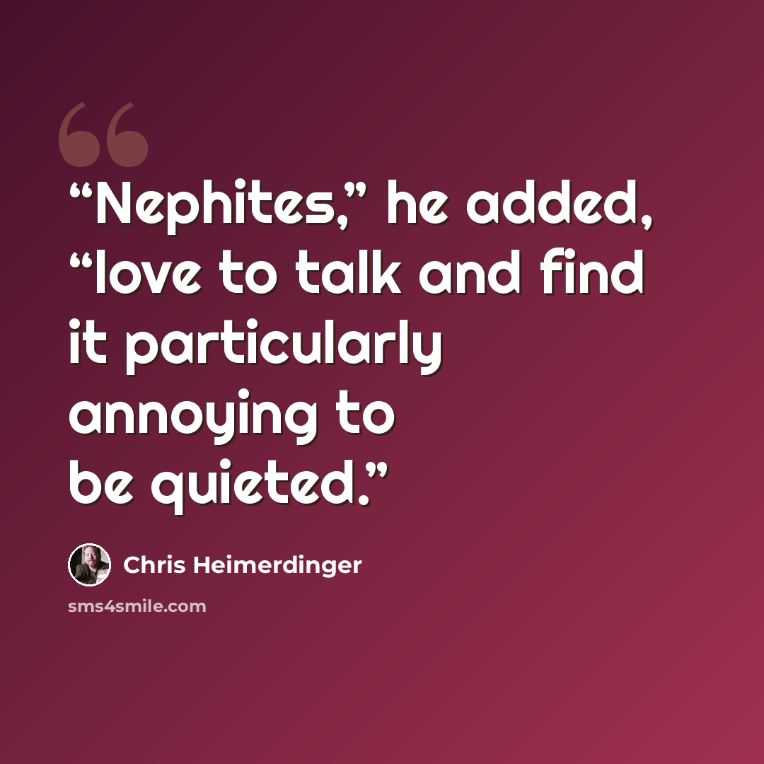 “Nephites,” he added, “love to talk and find it particularly annoying to be quieted.” quote by Chris Heimerdinger