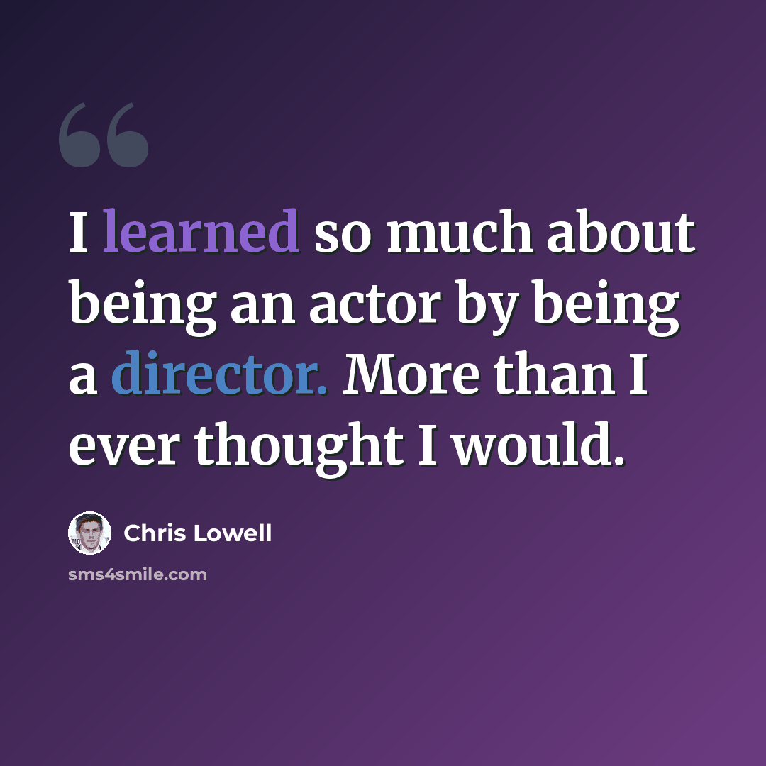 “I learned so much about being an actor by being a director. More than I ever thought I would.” quote by Chris Lowell