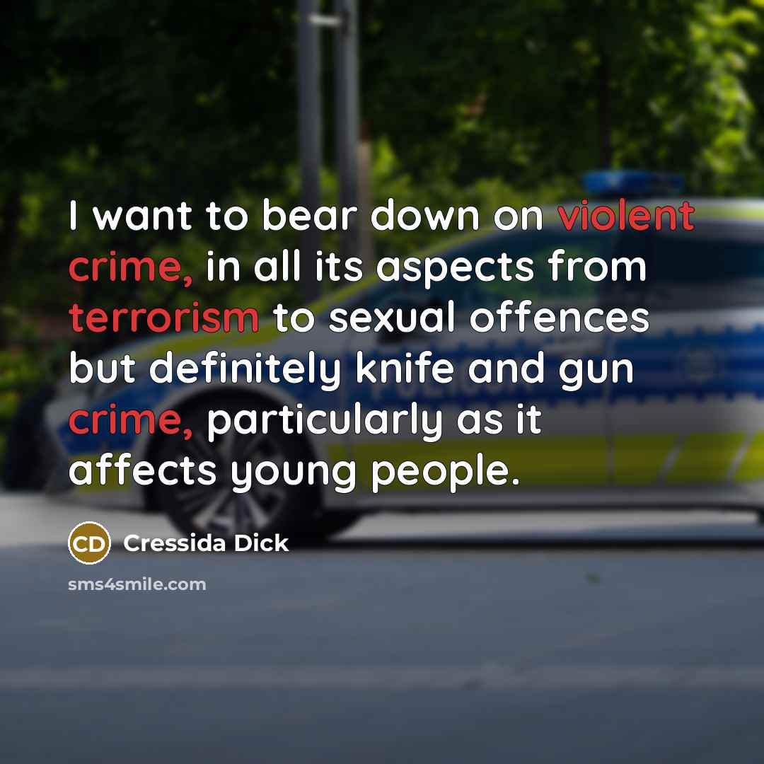 “I want to bear down on violent crime, in all its aspects from terrorism to sexual offences but definitely knife and gun crime, particularly as it affects young people.” quote by Cressida Dick