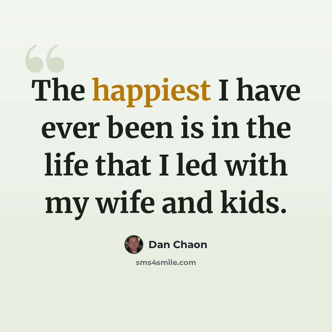 “The happiest I have ever been is in the life that I led with my wife and kids.” quote by Dan Chaon