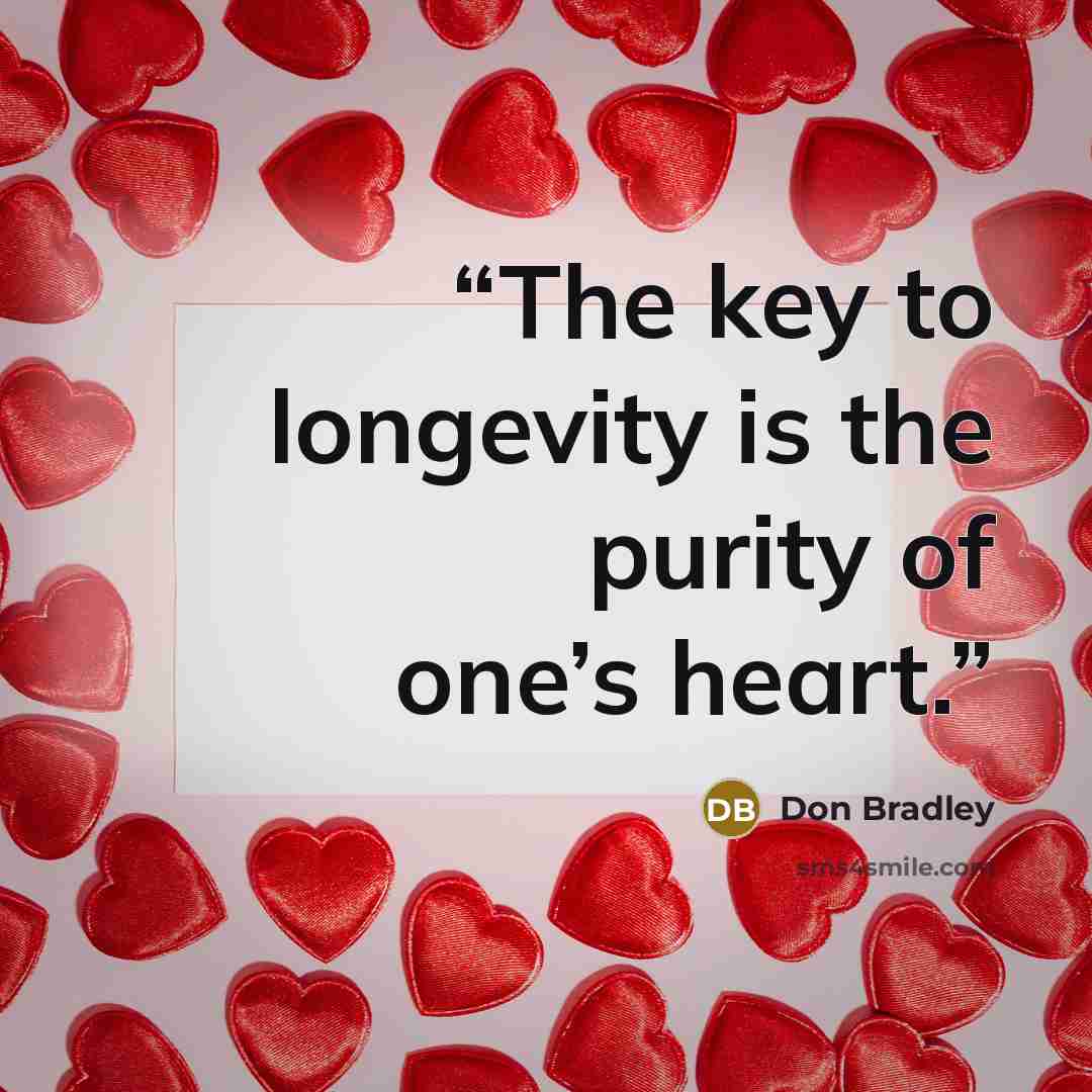 “The key to longevity is the purity of one’s heart.” quote by Don Bradley