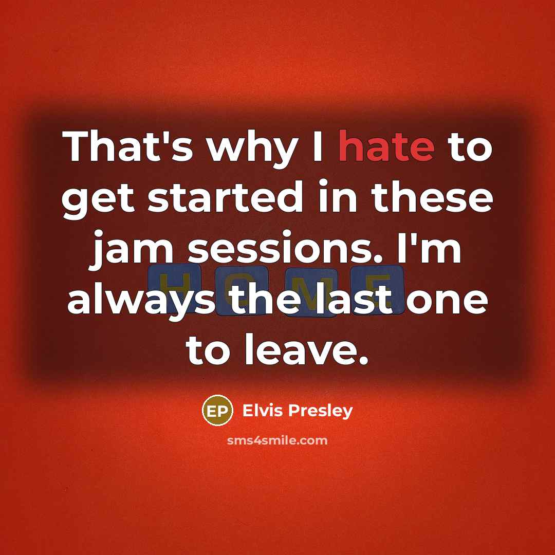 “That's why I hate to get started in these jam sessions. I'm always the last one to leave.” quote by Elvis Presley