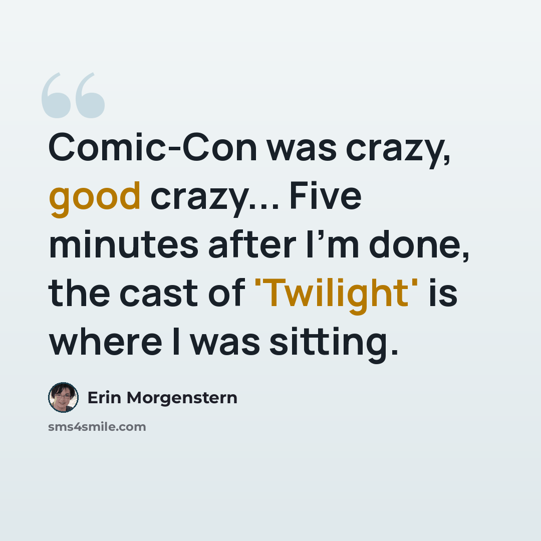 “Comic-Con was crazy, good crazy... Five minutes after I'm done, the cast of 'Twilight' is where I was sitting.” quote by Erin Morgenstern