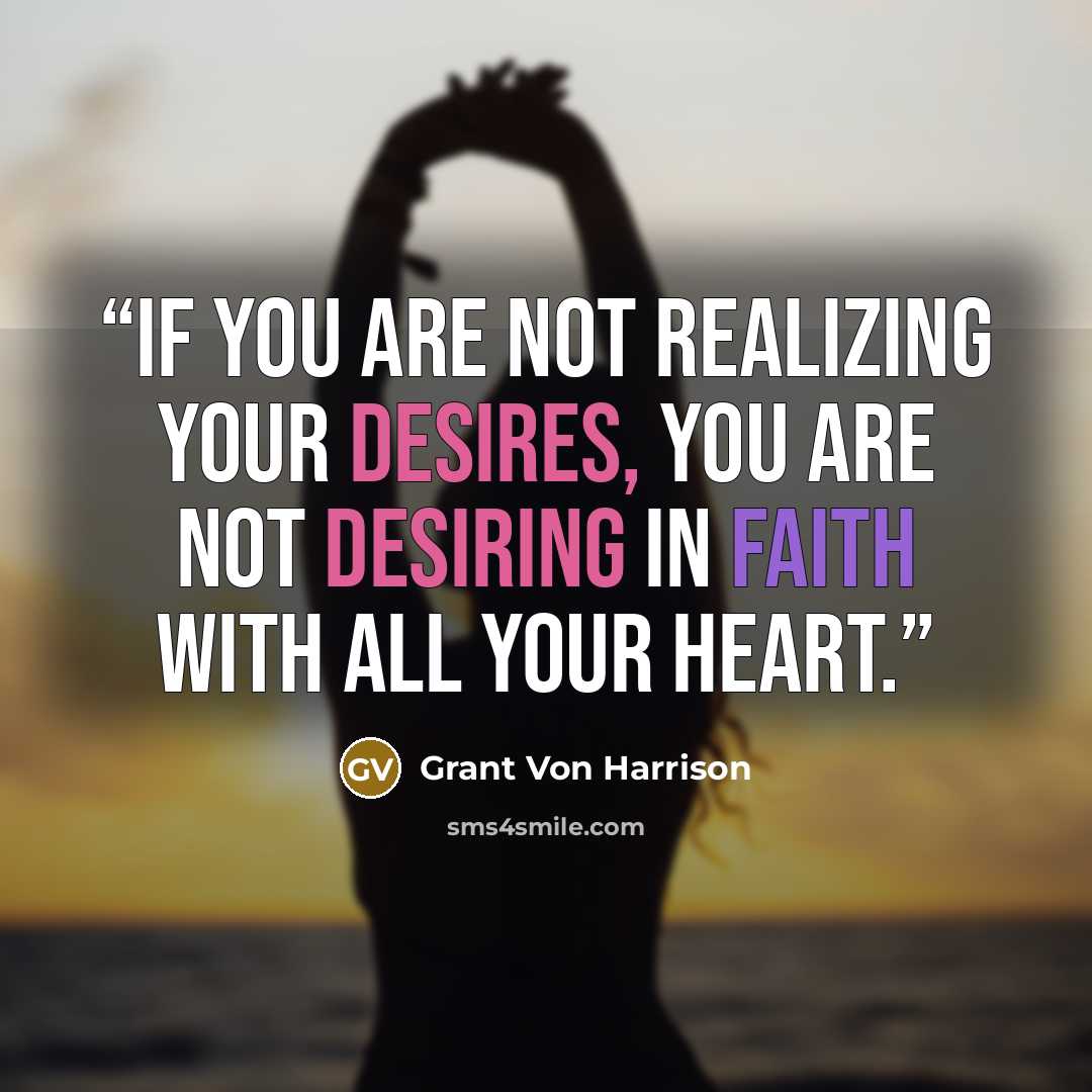 “If you are not realizing your desires, you are not desiring in faith with all your heart.” quote by Grant Von Harrison
