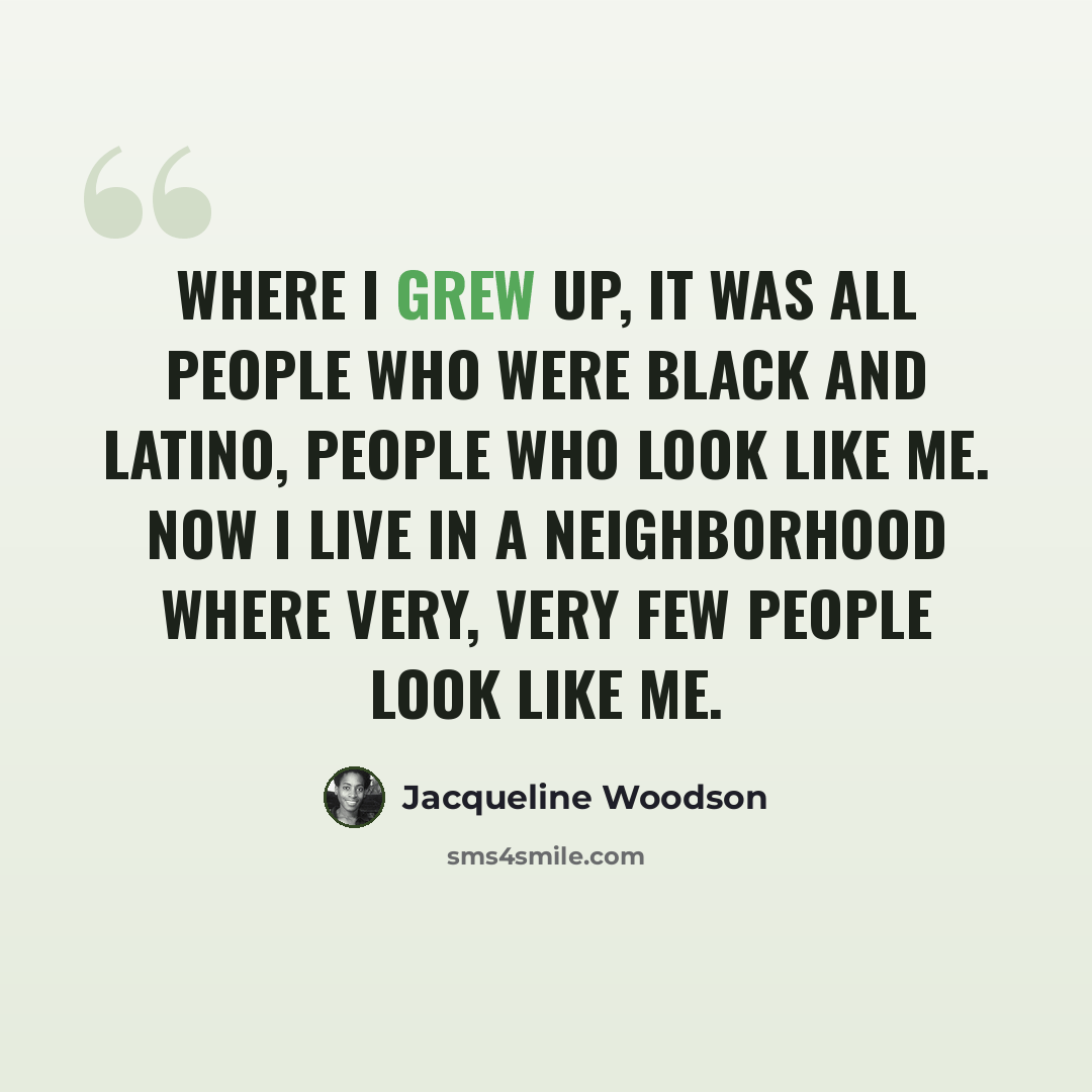 “Where I grew up, it was all people who were black and Latino, people who look like me. Now I live in a neighborhood where very, very few people look like me.” quote by Jacqueline Woodson