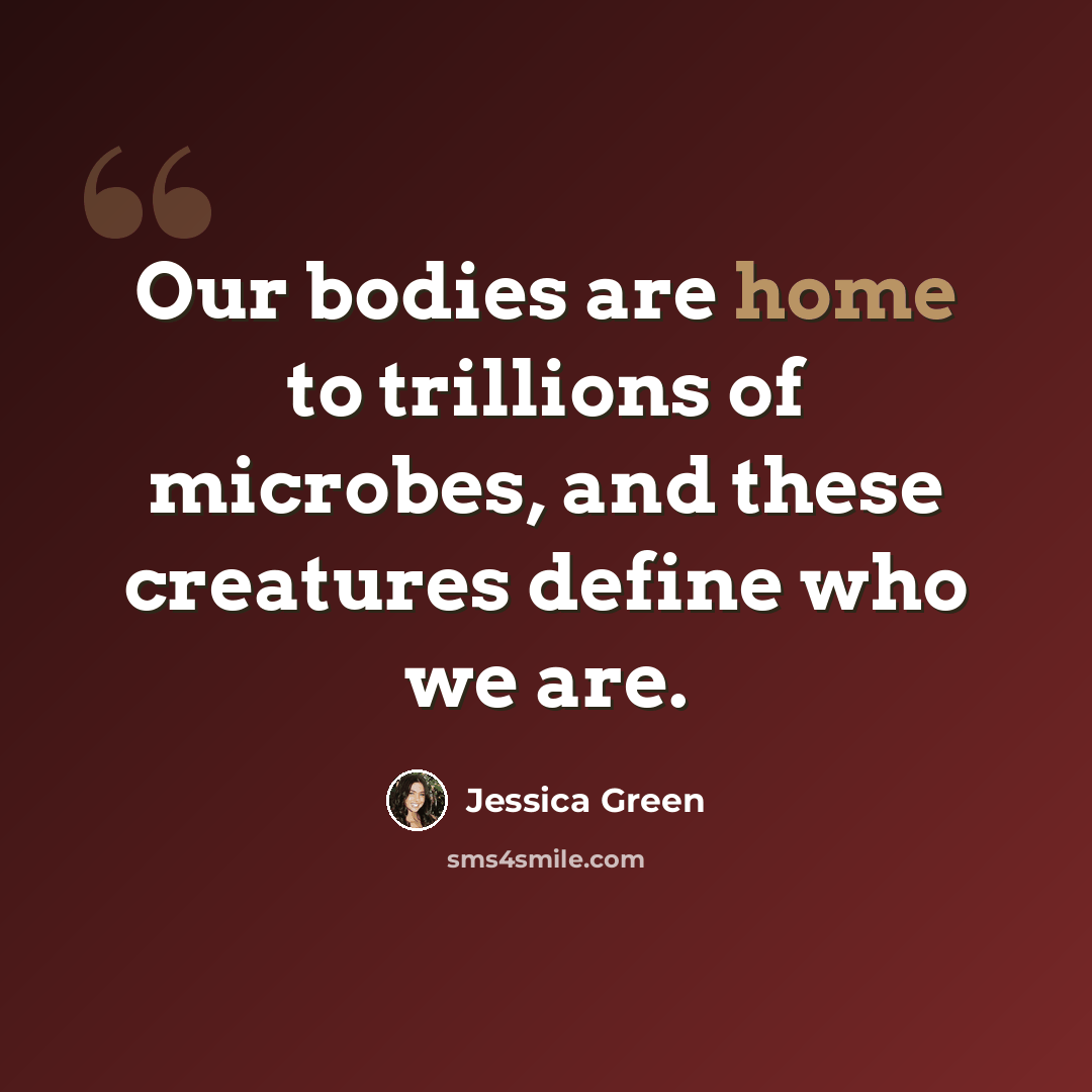 “Our bodies are home to trillions of microbes, and these creatures define who we are.” quote by Jessica Green