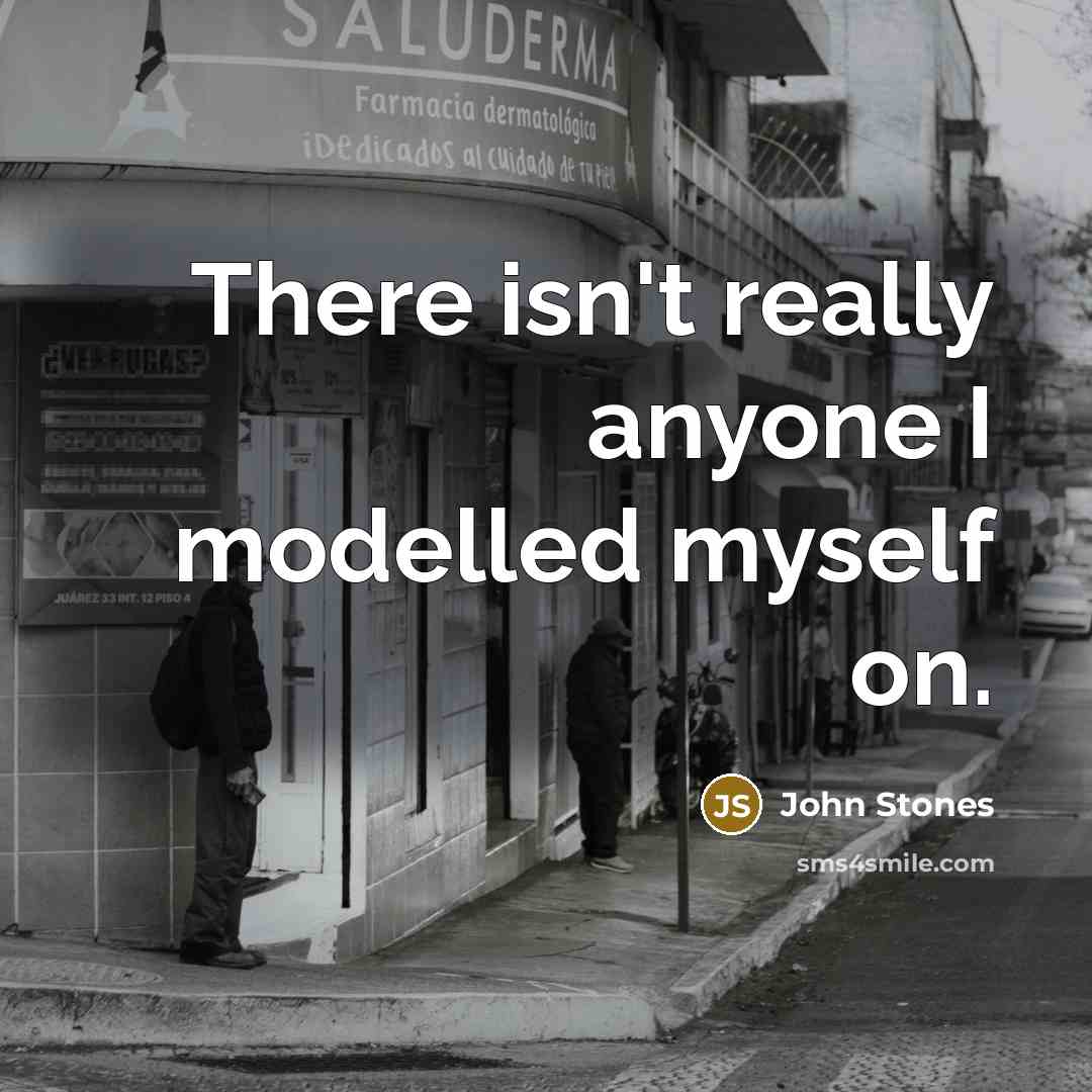 “There isn't really anyone I modelled myself on.” quote by John Stones