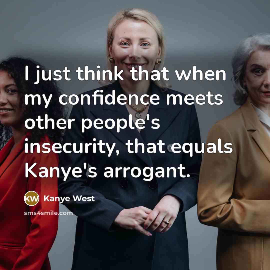 “I just think that when my confidence meets other people's insecurity, that equals Kanye's arrogant.” quote by Kanye West