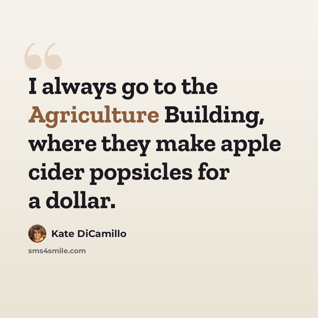 “I always go to the Agriculture Building, where they make apple cider popsicles for a dollar.” quote by Kate DiCamillo