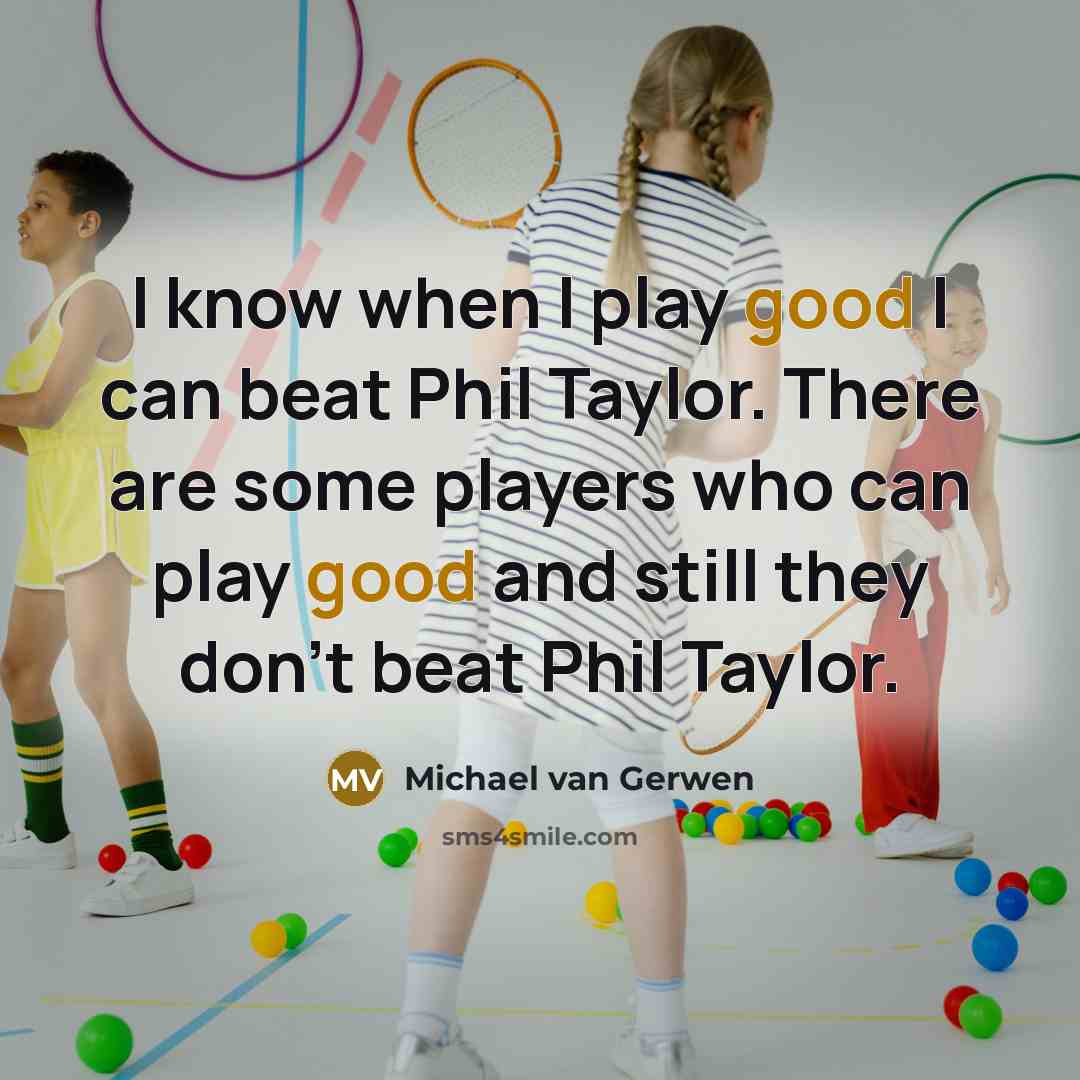 “I know when I play good I can beat Phil Taylor. There are some players who can play good and still they don't beat Phil Taylor.” quote by Michael van Gerwen