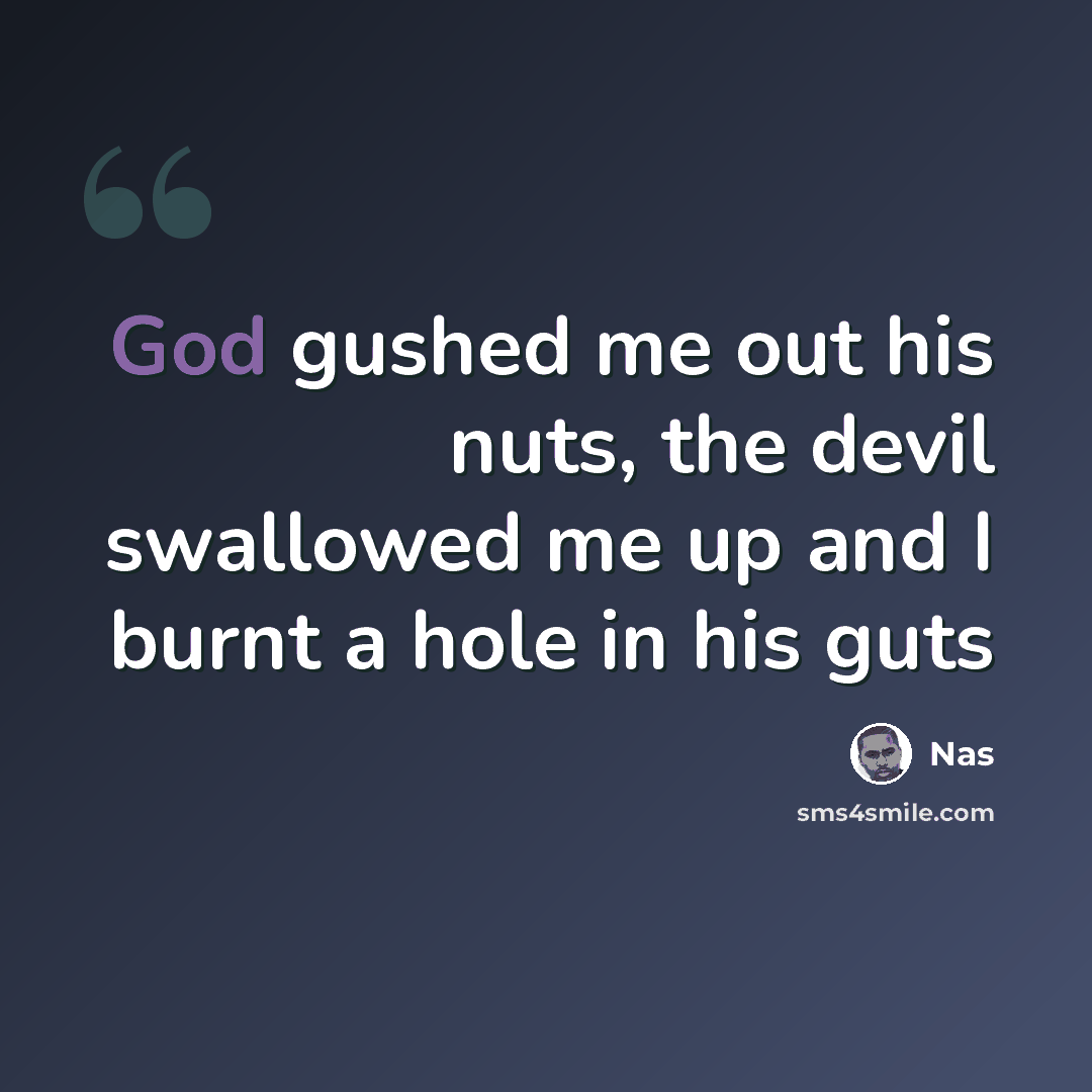 “God gushed me out his nuts, the devil swallowed me up and I burnt a hole in his guts” quote by Nas