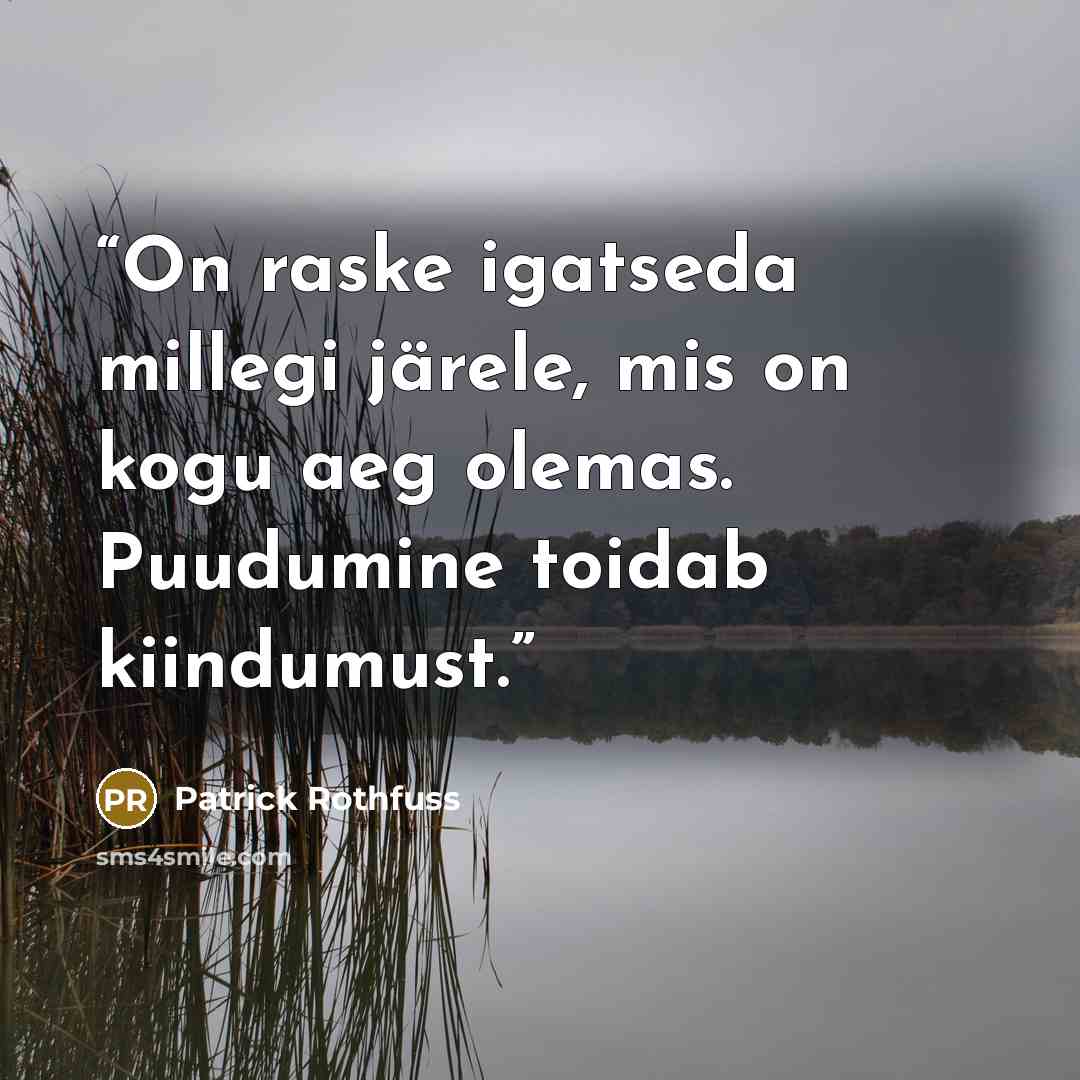 “On raske igatseda millegi järele, mis on kogu aeg olemas. Puudumine toidab kiindumust.” quote by Patrick Rothfuss