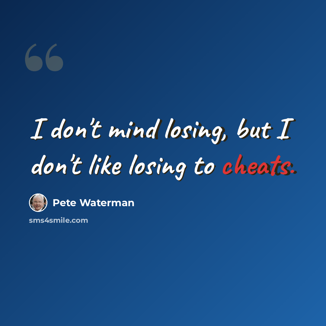 “I don't mind losing, but I don't like losing to cheats.” quote by Pete Waterman