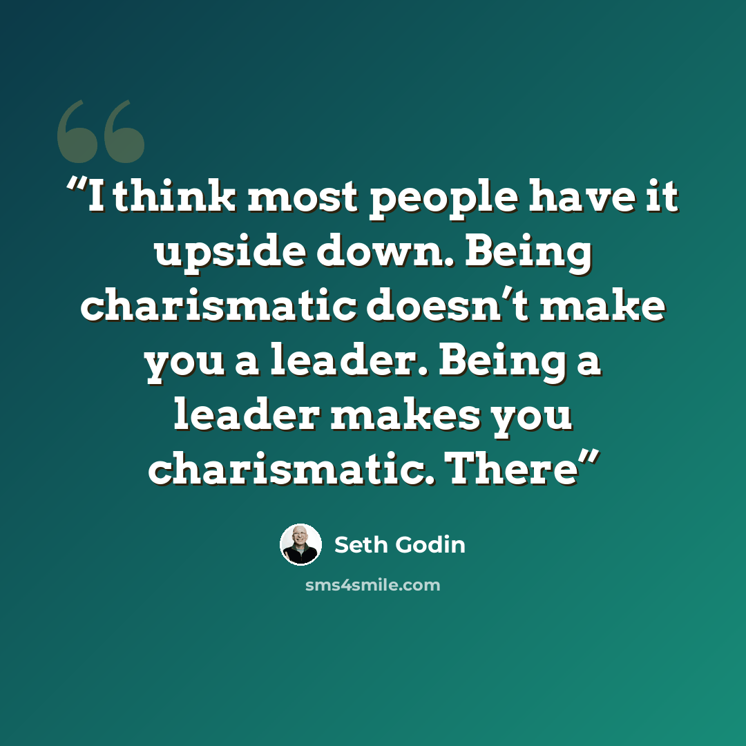 “I think most people have it upside down. Being charismatic doesn’t make you a leader. Being a leader makes you charismatic. There” quote by Seth Godin