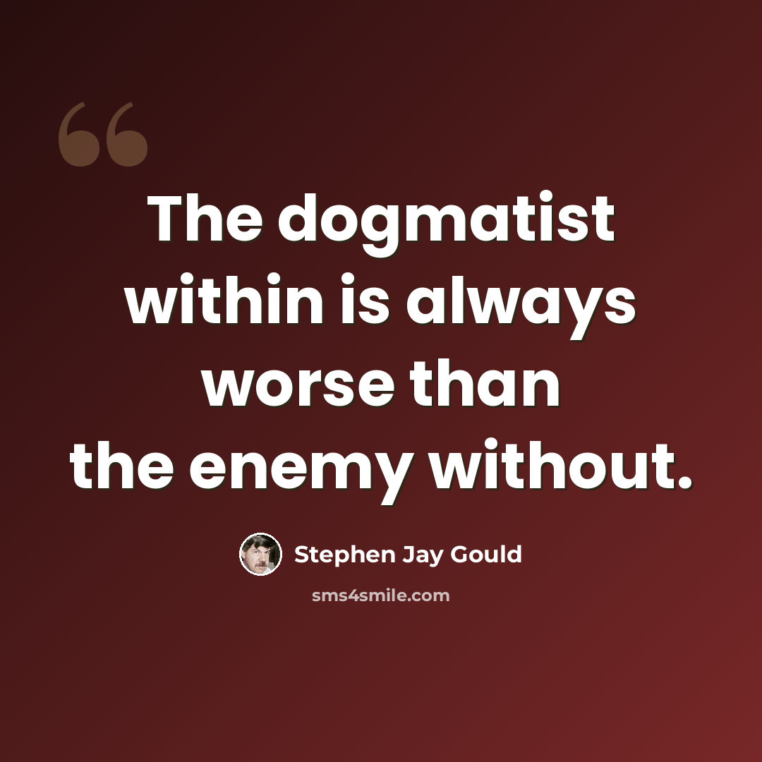 “The dogmatist within is always worse than the enemy without.” quote by Stephen Jay Gould