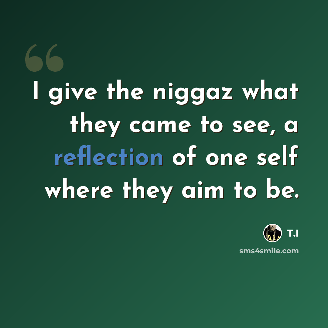 “I give the niggaz what they came to see, a reflection of one self where they aim to be.” quote by T.I