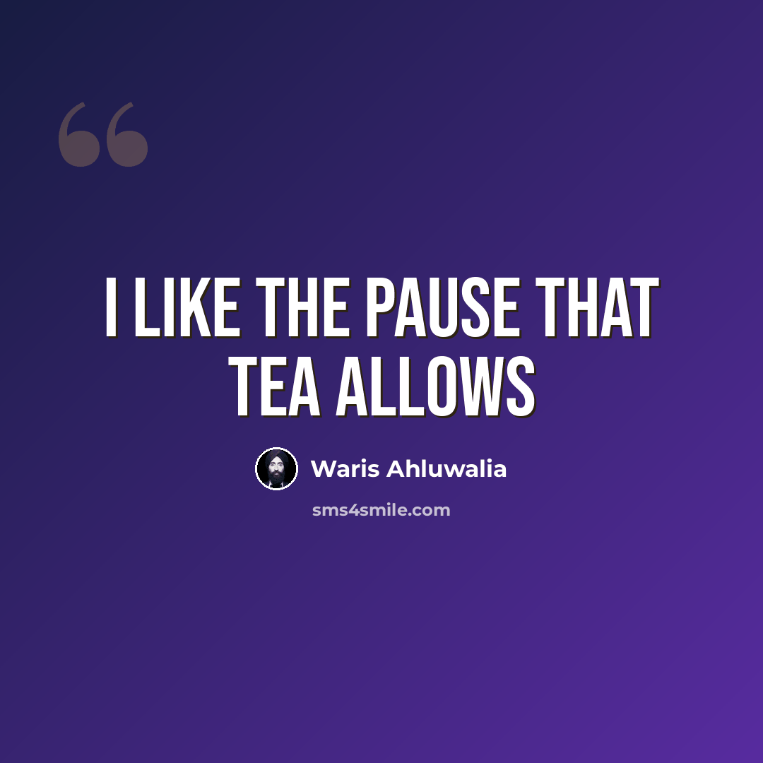“I like the pause that tea allows” quote by Waris Ahluwalia