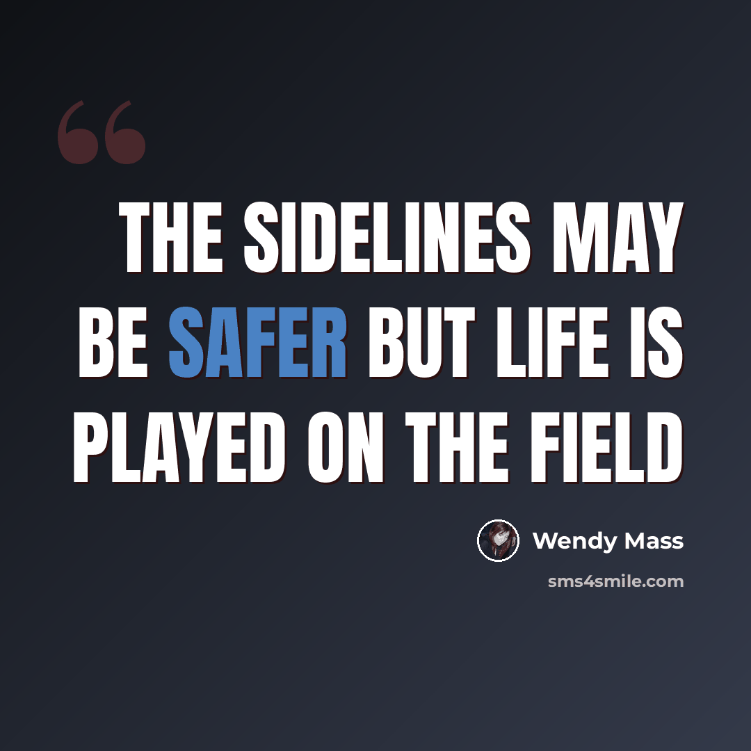 “The sidelines may be safer but life is played on the field” quote by Wendy Mass