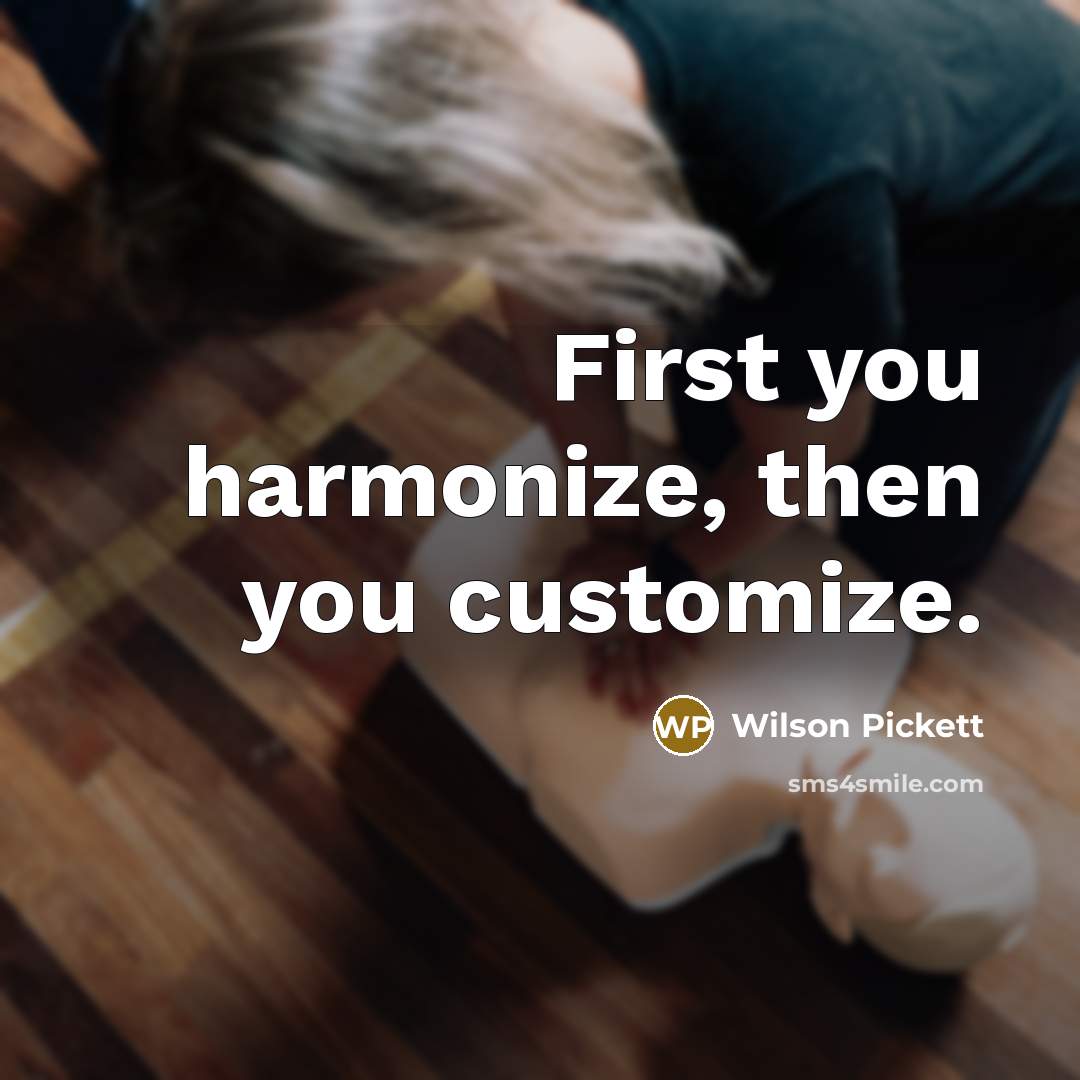 “First you harmonize, then you customize.” quote by Wilson Pickett